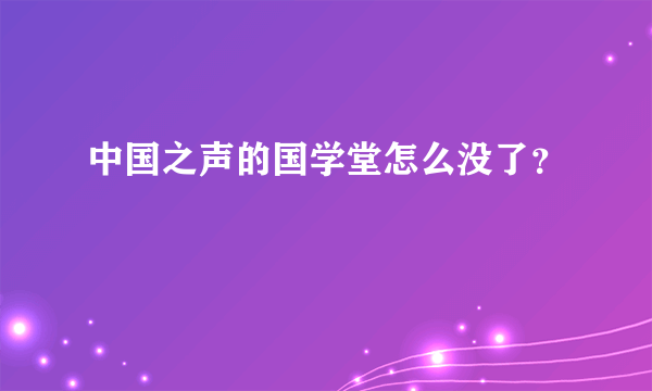 中国之声的国学堂怎么没了？