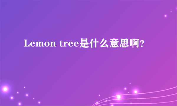 Lemon tree是什么意思啊？