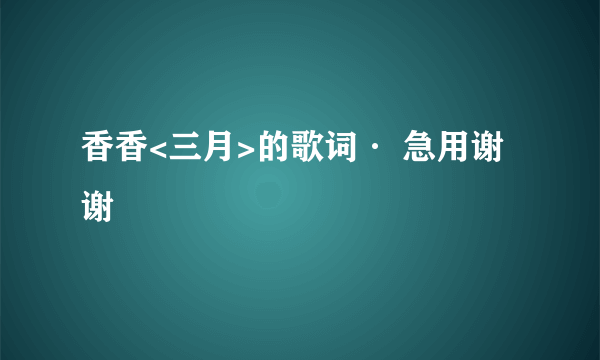 香香<三月>的歌词· 急用谢谢