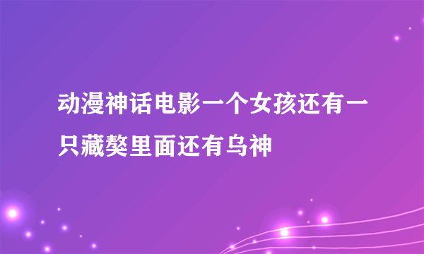 动漫神话电影一个女孩还有一只藏獒里面还有乌神