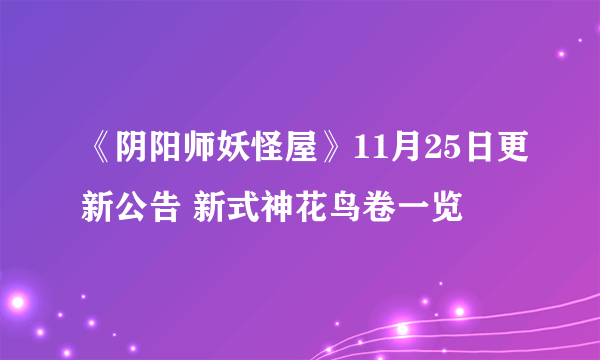 《阴阳师妖怪屋》11月25日更新公告 新式神花鸟卷一览