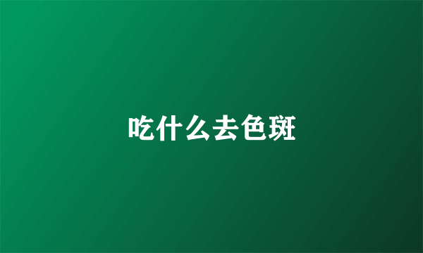 吃什么去色斑