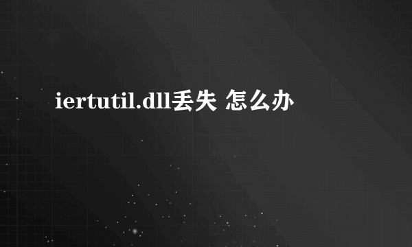 iertutil.dll丢失 怎么办