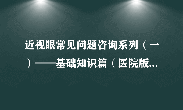 近视眼常见问题咨询系列（一）——基础知识篇（医院版权，谢绝转载）