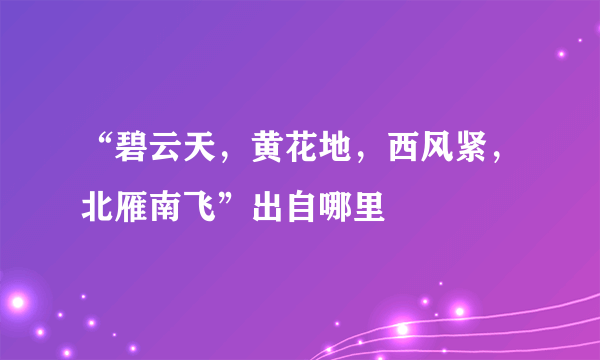 “碧云天，黄花地，西风紧，北雁南飞”出自哪里﹖