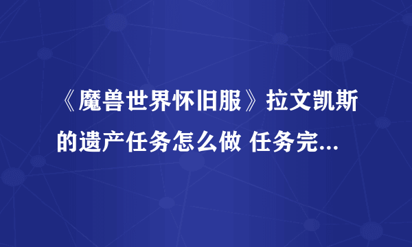 《魔兽世界怀旧服》拉文凯斯的遗产任务怎么做 任务完成流程攻略