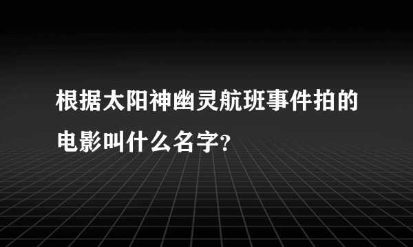 根据太阳神幽灵航班事件拍的电影叫什么名字？