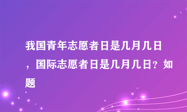 我国青年志愿者日是几月几日，国际志愿者日是几月几日？如题