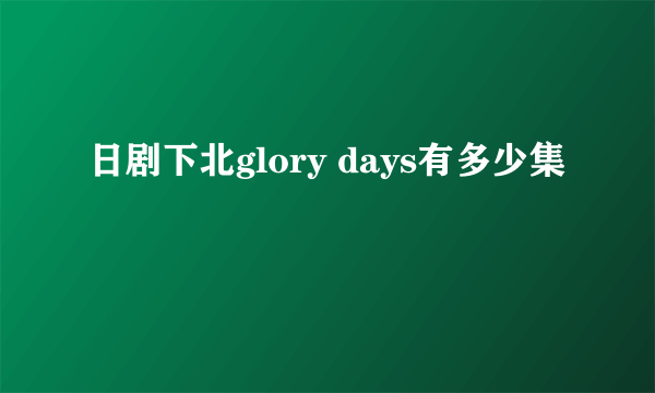 日剧下北glory days有多少集