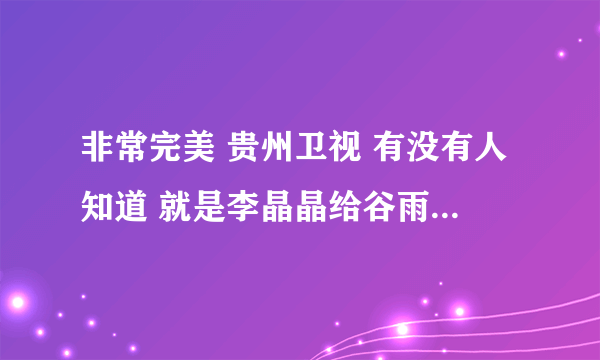 非常完美 贵州卫视 有没有人知道 就是李晶晶给谷雨一封信时放的音乐