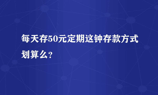 每天存50元定期这钟存款方式划算么？