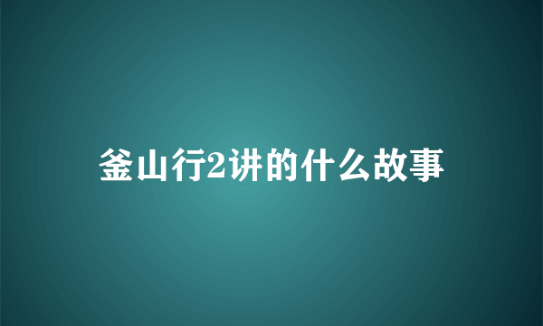 釜山行2讲的什么故事