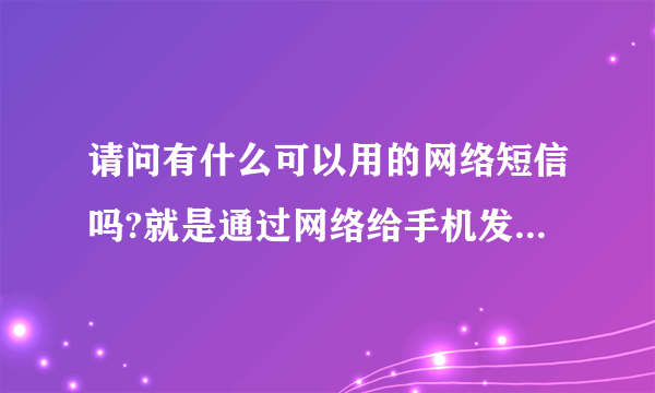 请问有什么可以用的网络短信吗?就是通过网络给手机发短信,主要想要发匿名短信,不想让他人知道是我发的