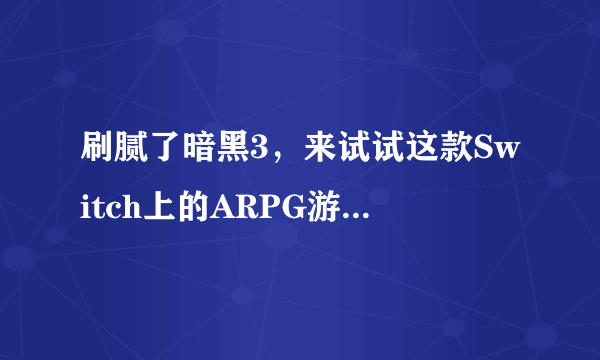 刷腻了暗黑3，来试试这款Switch上的ARPG游戏吧：《火炬之光2》