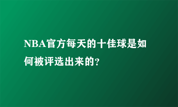 NBA官方每天的十佳球是如何被评选出来的？