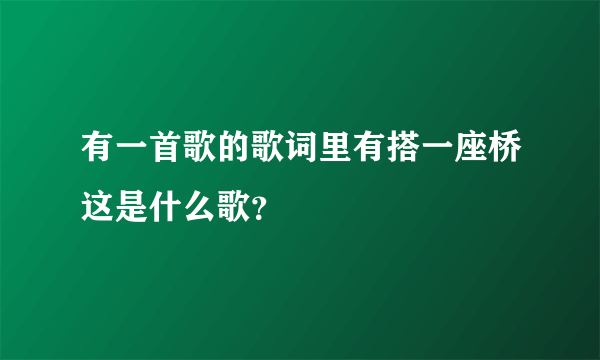 有一首歌的歌词里有搭一座桥这是什么歌？