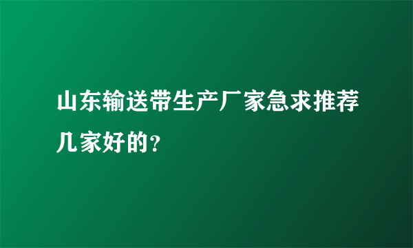 山东输送带生产厂家急求推荐几家好的？