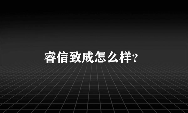 睿信致成怎么样？