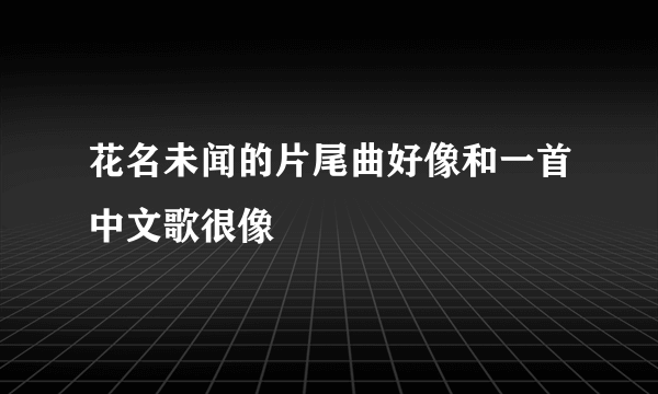 花名未闻的片尾曲好像和一首中文歌很像