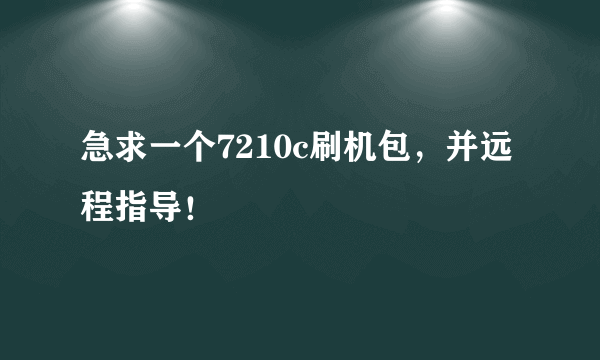 急求一个7210c刷机包，并远程指导！