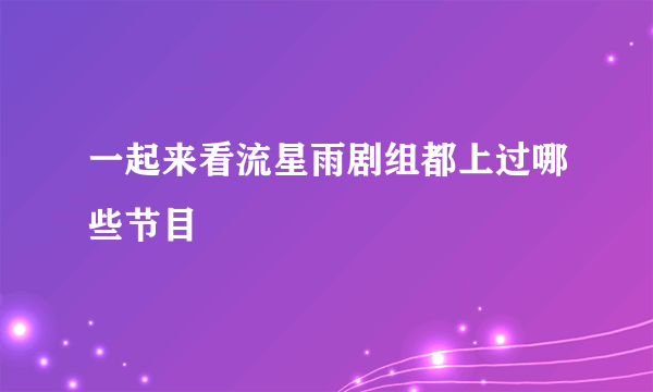 一起来看流星雨剧组都上过哪些节目