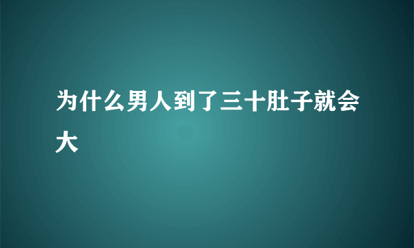 为什么男人到了三十肚子就会大