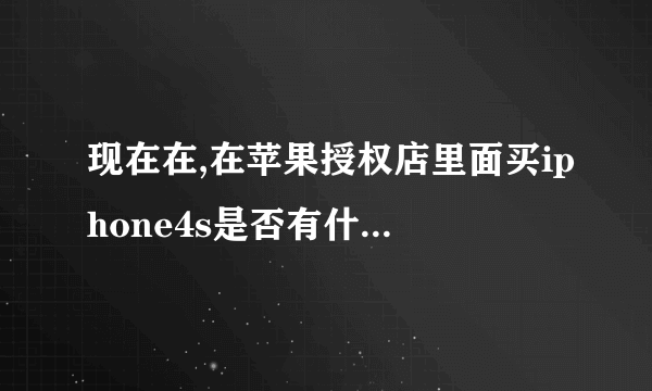 现在在,在苹果授权店里面买iphone4s是否有什么捆绑消费或者送一些什么配件什么的?