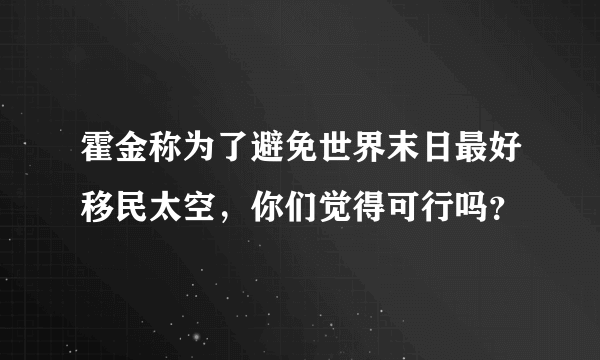 霍金称为了避免世界末日最好移民太空，你们觉得可行吗？