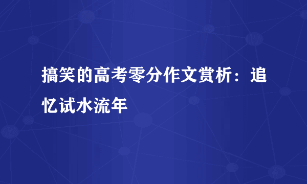 搞笑的高考零分作文赏析：追忆试水流年