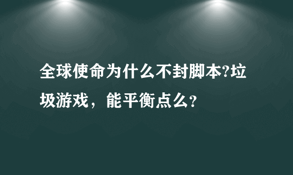 全球使命为什么不封脚本?垃圾游戏，能平衡点么？