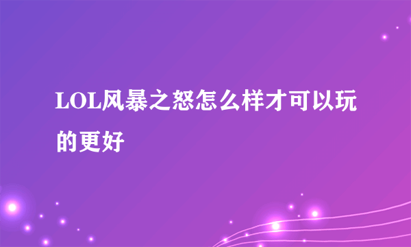 LOL风暴之怒怎么样才可以玩的更好