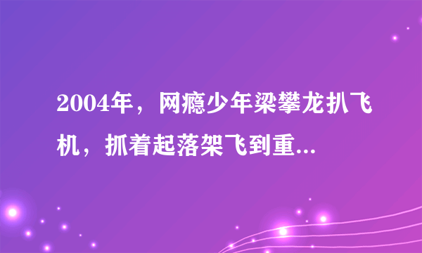 2004年，网瘾少年梁攀龙扒飞机，抓着起落架飞到重庆，后来如何了