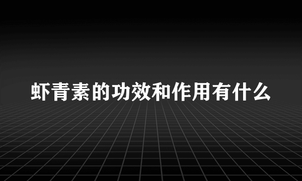 虾青素的功效和作用有什么