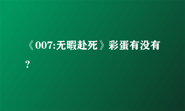 《007:无暇赴死》彩蛋有没有？