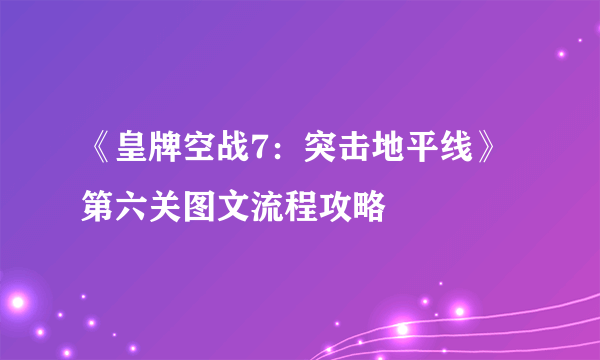 《皇牌空战7：突击地平线》第六关图文流程攻略