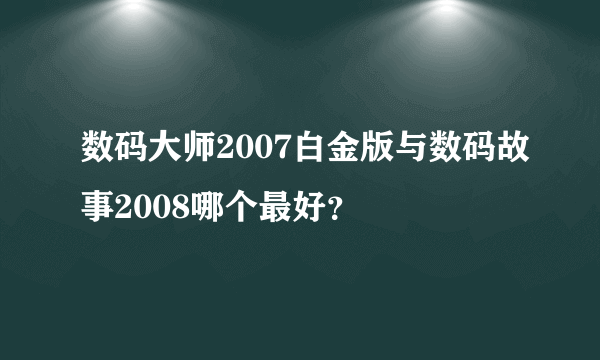 数码大师2007白金版与数码故事2008哪个最好？