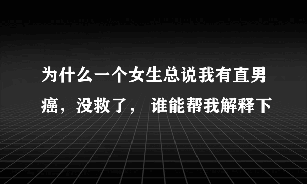 为什么一个女生总说我有直男癌，没救了， 谁能帮我解释下