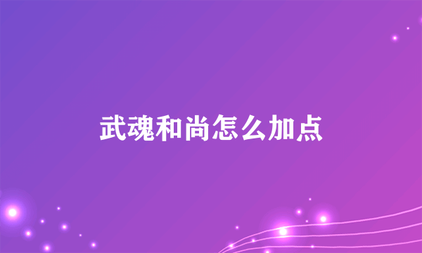 武魂和尚怎么加点