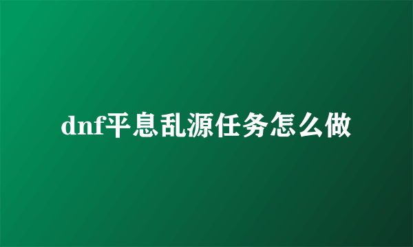 dnf平息乱源任务怎么做