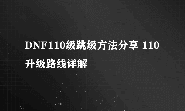 DNF110级跳级方法分享 110升级路线详解