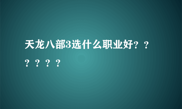 天龙八部3选什么职业好？？？？？？