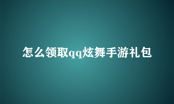 怎么领取qq炫舞手游礼包