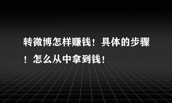 转微博怎样赚钱！具体的步骤！怎么从中拿到钱！