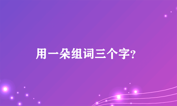 用一朵组词三个字？