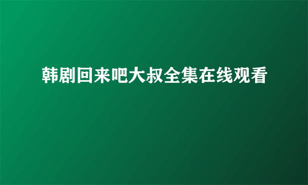 韩剧回来吧大叔全集在线观看