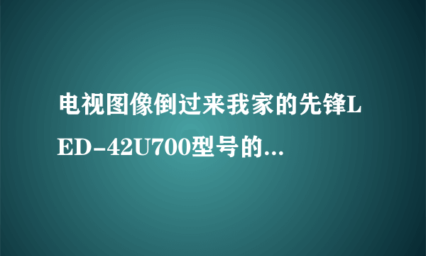 电视图像倒过来我家的先锋LED-42U700型号的电视机的图像突然全倒过来了！求大神帮忙啊！！！绝