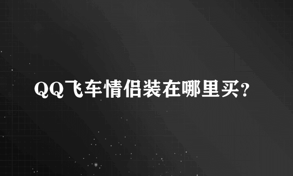 QQ飞车情侣装在哪里买？