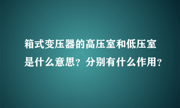 箱式变压器的高压室和低压室是什么意思？分别有什么作用？