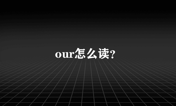 our怎么读？