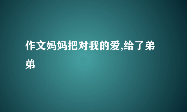 作文妈妈把对我的爱,给了弟弟